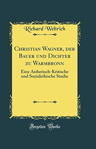 Christian Wagner, Der Bauer Und Dichter Zu Warmbronn Eine Ästhetisch-Kritische Und Sozialethische Studie (Classic Reprint)