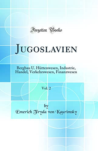 Jugoslavien, Vol. 2 Bergbau U. Hüttenwesen, Industrie, Handel, Verkehrswesen, Finanzwesen (Classic Reprint)