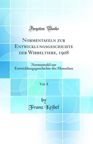 Normentafeln Zur Entwicklungsgeschichte Der Wirbeltiere, 1908, Vol. 8 Normentafel Zur Entwicklungsgeschichte Des Menschen (Classic Reprint)