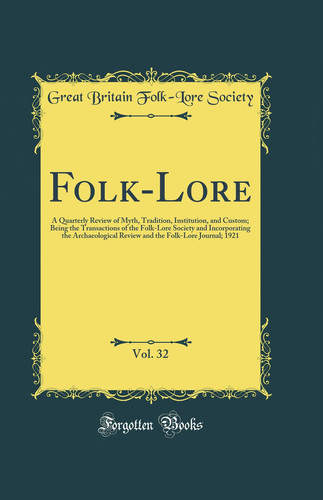 Folk-Lore, Vol. 32 A Quarterly Review of Myth, Tradition, Institution, and Custom; Being the Transactions of the Folk-Lore Society and Incorporating the Archaeological Review and the Folk-Lore Journal; 1921 (Classic Reprint)