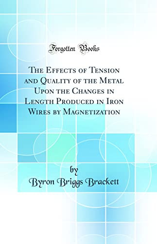 The Effects of Tension and Quality of the Metal Upon the Changes in Length Produced in Iron Wires by Magnetization (Classic Reprint)