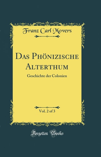 Das Phönizische Alterthum, Vol. 2 of 3 Geschichte Der Colonien (Classic Reprint)