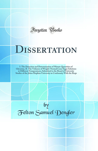 Dissertation I. the Detection and Determination of Minute Quantities of Glycerine, II. the Volumes of Weight-Normal Cane Sugar Solutions at Different Temperatures; Submitted to the Board of University Studies of the Johns Hopkins University in Conformity