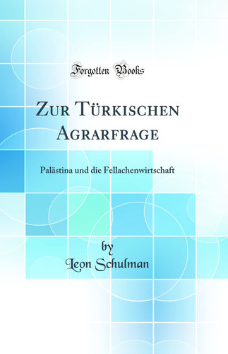 Zur Türkischen Agrarfrage Palästina Und Die Fellachenwirtschaft (Classic Reprint)