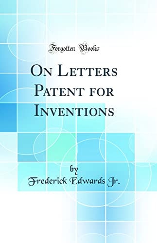 On Letters Patent for Inventions (Classic Reprint)