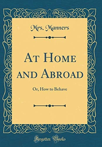 At Home and Abroad Or, How to Behave (Classic Reprint)