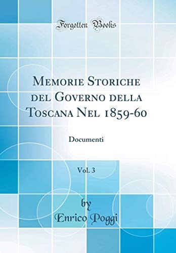 Memorie Storiche Del Governo Della Toscana Nel 1859-60, Vol. 3 Documenti (Classic Reprint)
