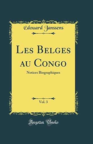 Les Belges Au Congo, Vol. 3 Notices Biographiques (Classic Reprint)