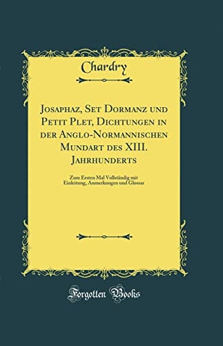 Josaphaz, Set Dormanz Und Petit Plet, Dichtungen in Der Anglo-Normannischen Mundart Des XIII. Jahrhunderts Zum Ersten Mal Vollständig Mit Einleitung, Anmerkungen Und Glossar (Classic Reprint)