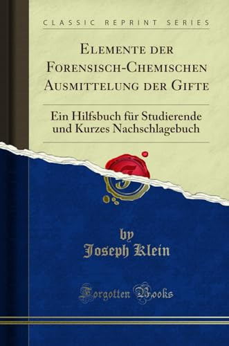 Elemente Der Forensisch-Chemischen Ausmittelung Der Gifte Ein Hilfsbuch Für Studierende Und Kurzes Nachschlagebuch (Classic Reprint)