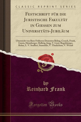 Festschrift Für Die Juristische Fakultät in Giessen Zum Universitäts-Jubiläum Überreicht Von Ihrer Früheren Dozenten Beling, Cosack, Frank, Gareis, Heimberger, Hellwig, Jung, V. Liszt, Regelsberger, Rehm, L. V. Seuffert, Stammler, V. Thudichum, V.