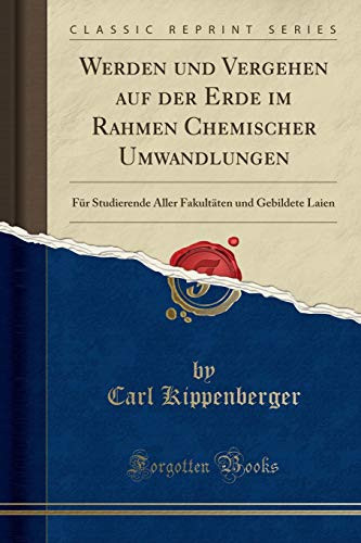 Werden Und Vergehen Auf Der Erde Im Rahmen Chemischer Umwandlungen Für Studierende Aller Fakultäten Und Gebildete Laien (Classic Reprint)