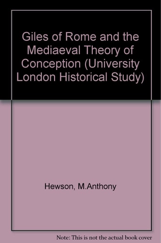 Giles of Rome and the medieval theory of conception: A study of the De formatione corporis humani in utero (University of London historical studies)