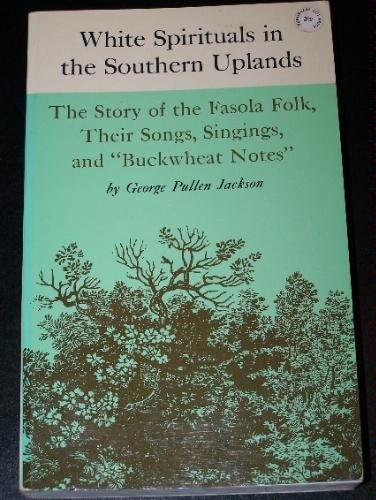 White Spirituals in the Southern Uplands The Story of the Fasola Folk, Their Songs, Singings, and Buckwheat Notes