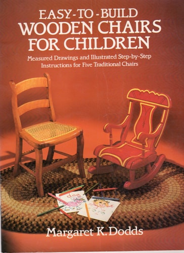 Easy-to-build Wooden Chairs for Children Measured Drawings and Illustrated Step-by-step Instructions for Five Traditional Chairs