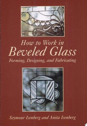 How to Work in Beveled Glass Forming, Designing, and Fabricating