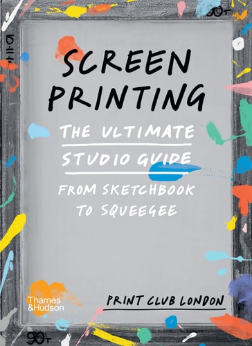 Screenprinting The Ultimate Studio Guide from Sketchbook to Squeegee