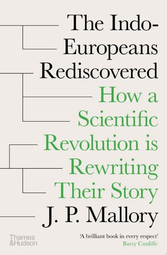 The Indo-Europeans Rediscovered How a Scientific Revolution is Rewriting their Story