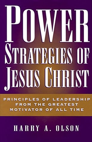Power Strategies of Jesus Christ Principles of Leadership from the Greatest Motivator of All Time