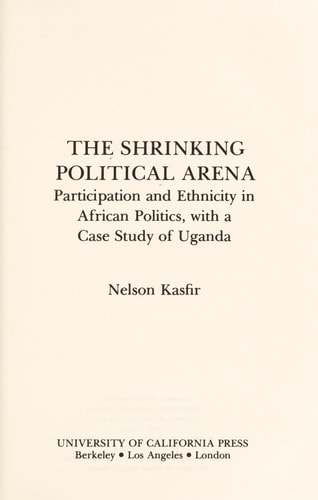 The Shrinking Political Arena Participation and Ethnicity in African Politics, with a Case Study of Uganda