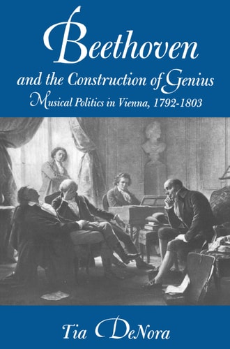 Beethoven and the Construction of Genius Musical Politics in Vienna, 1792-1803