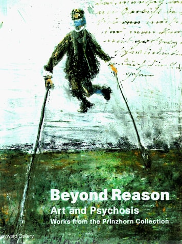 Beyond Reason Art and Psychosis : Works from the Prinzhorn Collection