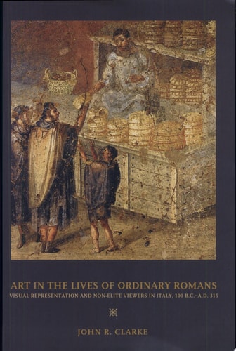 Art in the Lives of Ordinary Romans Visual Representation and Non-Elite Viewers in Italy, 100 B.C.-A.D. 315
