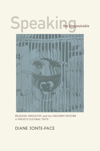 Speaking the Unspeakable Religion, Misogyny, and the Uncanny Mother in Freud's Cultural Texts