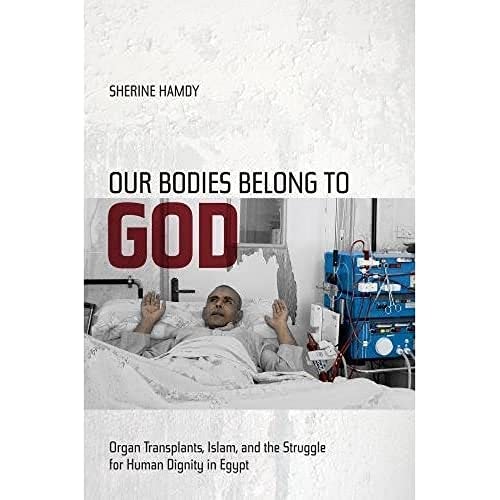 Our Bodies Belong to God Organ Transplants, Islam, and the Struggle for Human Dignity in Egypt