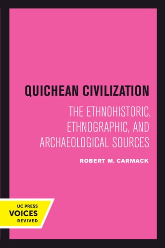 Quichean Civilization The Ethnohistoric, Ethnographic, and Archaeological Sources