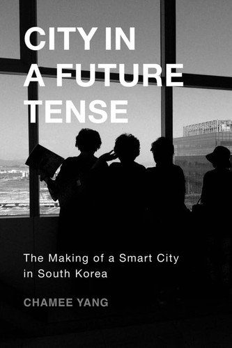 City in a Future Tense: The Making of a Smart City in South Korea (Global Korea)