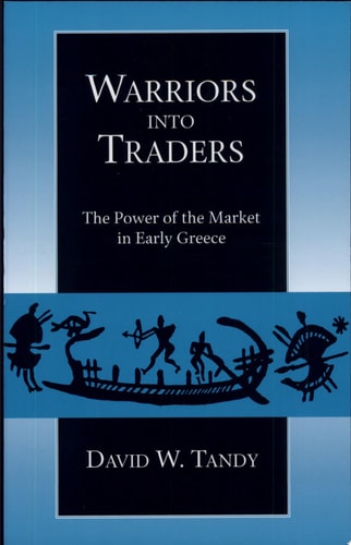 Warriors into Traders The Power of the Market in Early Greece