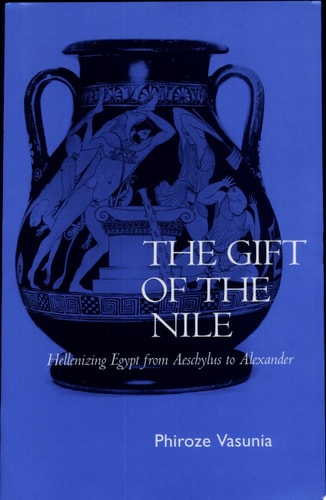 The Gift of the Nile Hellenizing Egypt from Aeschylus to Alexander