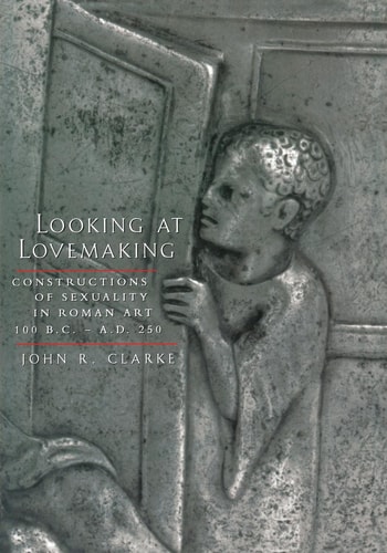 Looking at Lovemaking Constructions of Sexuality in Roman Art, 100 B.C. – A.D. 250