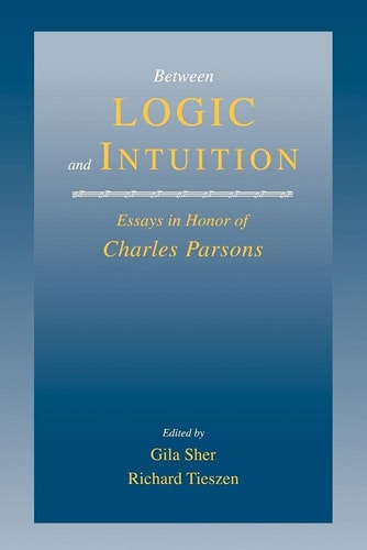 Between Logic and Intuition Essays in Honor of Charles Parsons