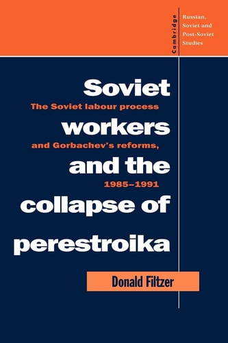 Soviet Workers and the Collapse of Perestroika The Soviet Labour Process and Gorbachev's Reforms, 1985-1991