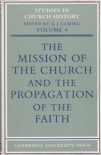 The Mission of the Church and the Propagation of the Faith Papers read at the Seventh Summer Meeting and the Eighth Winter Meeting of the Ecclesiastical History Society