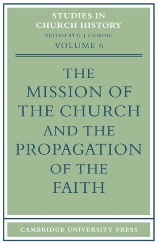 The Mission of the Church and the Propagation of the Faith Papers read at the Seventh Summer Meeting and the Eighth Winter Meeting of the Ecclesiastical History Society