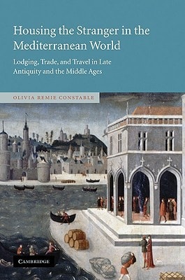 Housing the Stranger in the Mediterranean World Lodging, Trade, and Travel in Late Antiquity and the Middle Ages