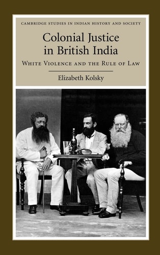 Colonial Justice in British India White Violence and the Rule of Law