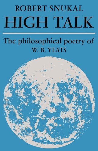 High Talk The Philosophical Poetry of W. B. Yeats