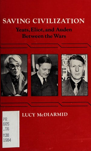 Saving Civilization Yeats, Eliot, and Auden Between the Wars