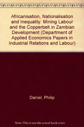 Africanisation, Nationalisation and Inequality: Mining Labour and the Copperbelt in Zambian Development (Department of Applied Economics Papers in Industrial Relations and Labour, Series Number 4)
