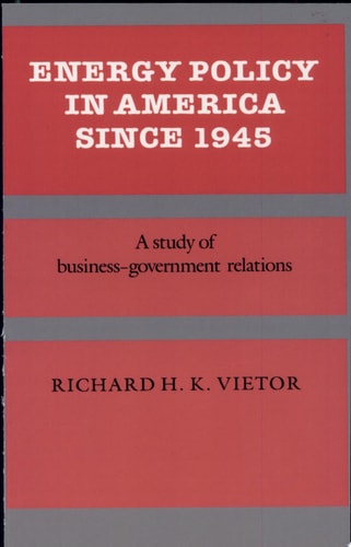 Energy Policy in America Since 1945 A Study of Business-Government Relations