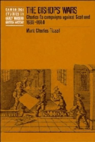 The Bishops' Wars Charles I's Campaigns against Scotland, 1638-1640