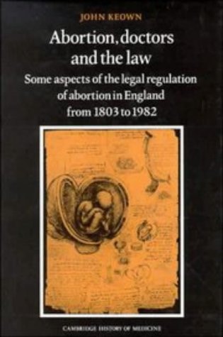 Abortion, Doctors and the Law Some Aspects of the Legal Regulation of Abortion in England from 1803 to 1982