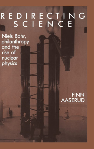 Redirecting Science Niels Bohr, Philanthropy, and the Rise of Nuclear Physics
