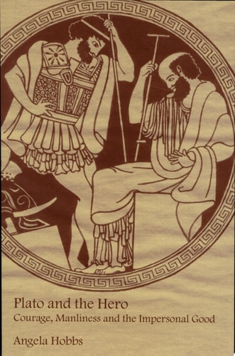 Plato and the Hero Courage, Manliness and the Impersonal Good