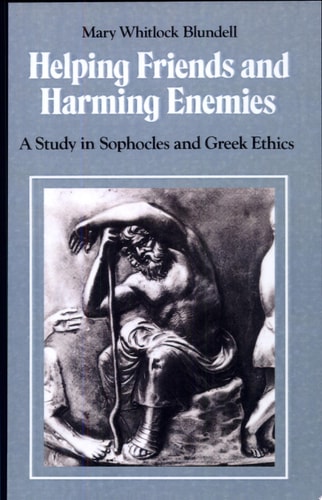 Helping Friends and Harming Enemies A Study in Sophocles and Greek Ethics
