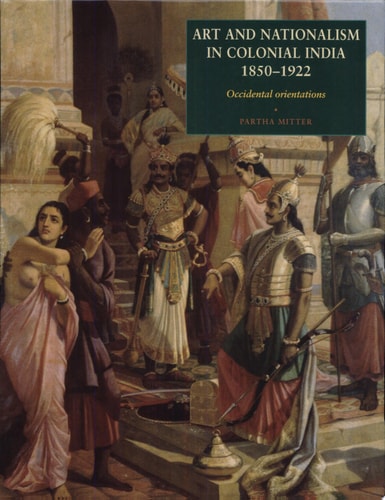 Art and Nationalism in Colonial India, 1850-1922 Occidental Orientations